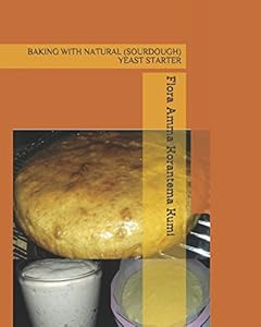 BAKING WITH NATURAL (SOURDOUGH) YEAST STARTER by Flora Amma Korantema Kumi