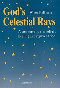 God's Celestial Rays: A source of pain relief, healing and rejuvenation by Wilton Kullman