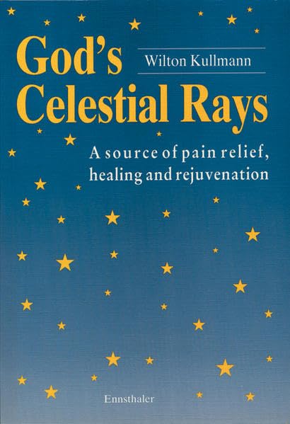 God's Celestial Rays: A source of pain relief, healing and rejuvenation by Wilton Kullman