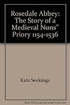 Rosedale Abbey: The Story of a Medieval Nuns'' Priory 1154-1536