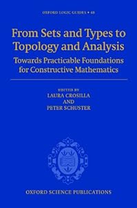 From Sets and Types to Topology and Analysis: Towards practicable foundations for constructive mathematics (Oxford Logic Guides Book 48) by Laura Crosilla