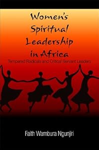 Women's Spiritual Leadership in Africa: Tempered Radicals and Critical Servant Leaders by Faith Wambura Ngunjiri