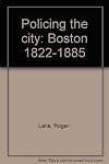 Policing the city : Boston, 1822-1885
