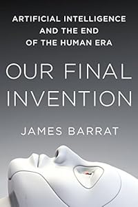Our Final Invention: Artificial Intelligence and the End of the Human Era