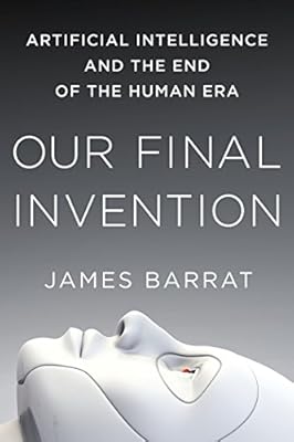 Our Final Invention: Artificial Intelligence and the End of the Human Era