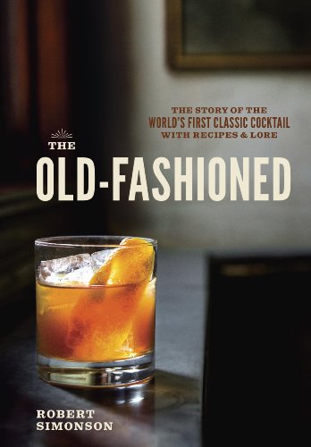 The Old-Fashioned: The Story of the World's First Classic Cocktail, with Recipes and Lore by Jeffrey Morgenthaler