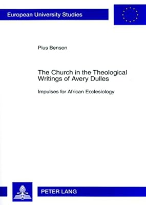 The Church in the Theological Writings of Avery Dulles: Impulses for African Ecclesiology (Europäische Hochschulschriften / European University Studies / Publications Universitaires Européennes)