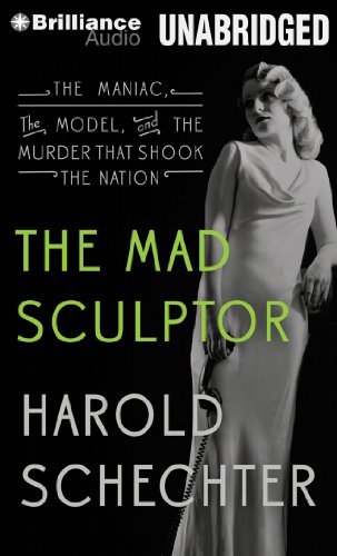 The Mad Sculptor: The Maniac, the Model, and the Murder that Shook the Nation by Harold Schechter