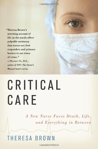 Critical Care: A New Nurse Faces Death, Life, and Everything in Between by Theresa Brown