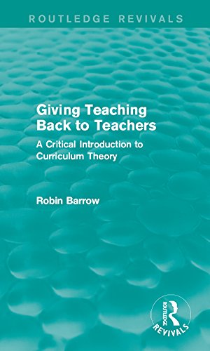 Giving Teaching Back to Teachers: A Critical Introduction to Curriculum Theory (Routledge Revivals) by Robin Barrow