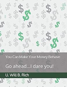 You Can Make Your Money Behave: Go ahead...I dare you! by U. Will B. Rich