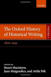 The Oxford History of Historical Writing: Volume 4: 1800-1945 by Stuart Macintyre