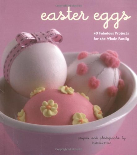 Easter Eggs: 40 Fabulous Projects for the Whole Family by Matthew Mead