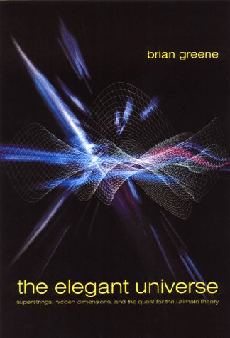 The Elegant Universe: Superstrings, Hidden Dimensions, and the Quest for the Ultimate Theory by Brian Greene