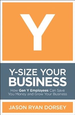 Y-Size Your Business: How Gen Y Employees Can Save You Money and Grow Your Business