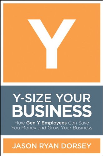 Y-Size Your Business: How Gen Y Employees Can Save You Money and Grow Your Business by Jason Ryan Dorsey