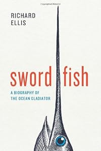 Swordfish: A Biography of the Ocean Gladiator