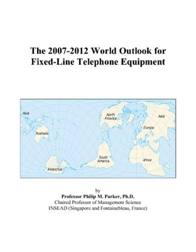 The 2007-2012 World Outlook for Fixed-Line Telephone Equipment by Philip M. Parker