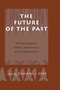 The Future of the Past: Archaeologists, Native Americans and Repatriation by Tamara L. Bray