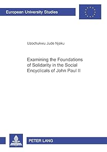 Examining the Foundations of Solidarity in the Social Encyclicals of John Paul II (Europäische Hochschulschriften / European University Studies / Publications Universitaires Européennes) by Uzochukwu Jude Njoku