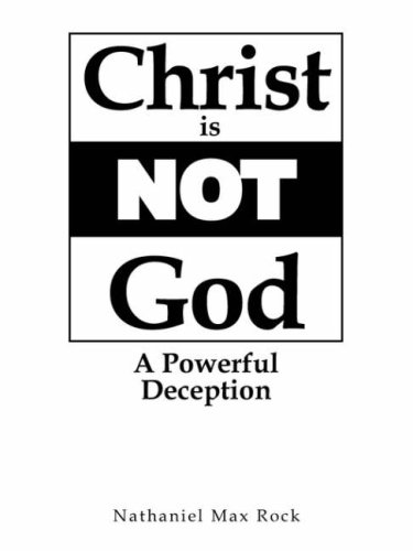 Christ Is Not God a Powerful Deception by Nathaniel Max Rock