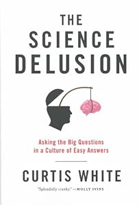 The Science Delusion: Asking the Big Questions in a Culture of Easy Answers