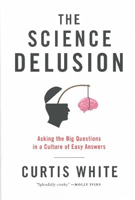 The Science Delusion: Asking the Big Questions in a Culture of Easy Answers