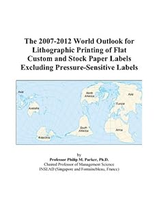The 2007-2012 World Outlook for Lithographic Printing of Flat Custom and Stock Paper Labels Excluding Pressure-Sensitive Labels by Philip M. Parker