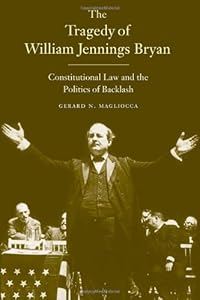 The Tragedy of William Jennings Bryan: Constitutional Law and the Politics of Backlash