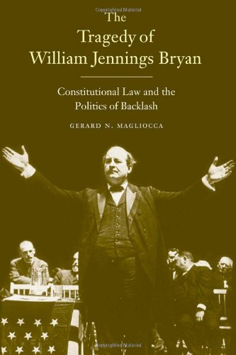 The Tragedy of William Jennings Bryan: Constitutional Law and the Politics of Backlash by Gerard N. Magliocca