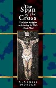 The Span of the Cross: Christian Religion and Society in Wales, 1914-2000 by D. Densil Morgan