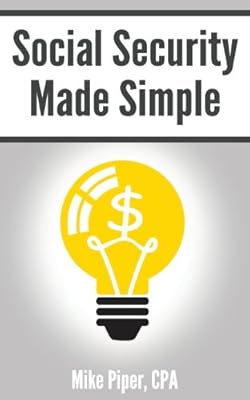 Social Security Made Simple: Social Security Retirement Benefits and Related Planning Topics Explained in 100 Pages or Less