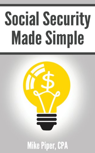 Social Security Made Simple: Social Security Retirement Benefits and Related Planning Topics Explained in 100 Pages or Less by Mike Piper