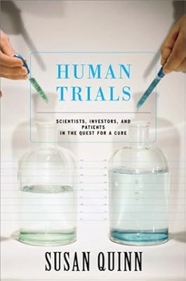 Human Trials: Scientists, Investors, and Patients in the Quest for a Cure