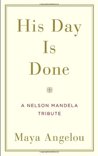 His Day Is Done: A Nelson Mandela Tribute by Maya Angelou