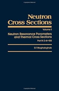 Neutron Cross Sections: Neutron Resonance Parameters and Thermal Cross Sections Part B: Z=61-100 (Neutron Cross Sections, Vol 1) by Said F. Mughabghab Ph.D. MSc BSc