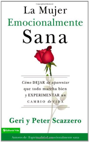 La mujer emocionalmente sana: Cómo dejar de aparentar que todo marcha bien y experimentar un cambio de vida (Spanish Edition) by Peter Scazzero