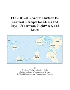The 2007-2012 World Outlook for Contract Receipts for Men’s and Boys’ Underwear, Nightwear, and Robes by Philip M. Parker