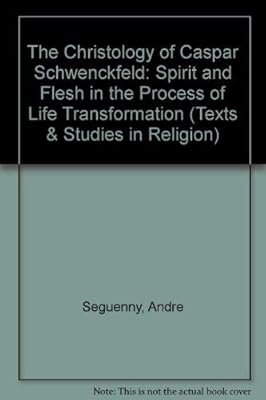 The Christology of Caspar Schwenckfeld: Spirit and Flesh in the Process of Life Transformation (Texts & Studies in Religion)