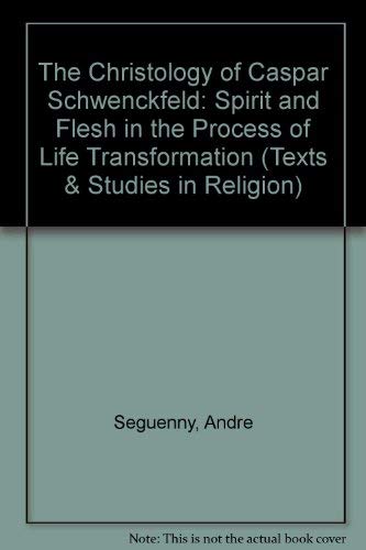 The Christology of Caspar Schwenckfeld: Spirit and Flesh in the Process of Life Transformation (Texts & Studies in Religion) by Andre Seguenny