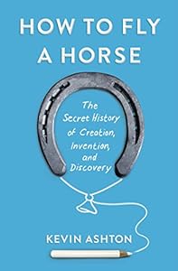 How to Fly a Horse: The Secret History of Creation, Invention, and Discovery by Kevin Ashton