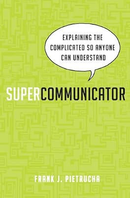 Supercommunicator: Explaining the Complicated So Anyone Can Understand