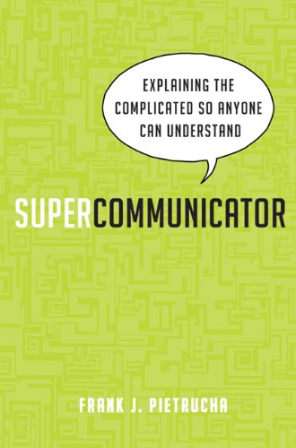 Supercommunicator: Explaining the Complicated So Anyone Can Understand by Frank J. Pietrucha