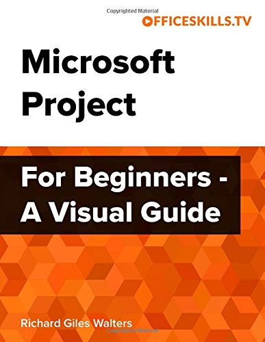 Microsoft Project For Beginners - A Visual Guide by Richard Giles Walters