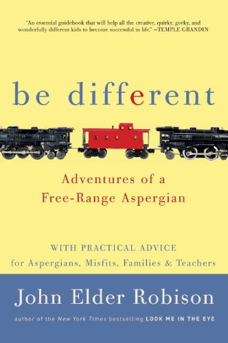 Be Different: Adventures of a Free-Range Aspergian with Practical Advice for Aspergians, Misfits, Families & Teachers by John Elder Robison