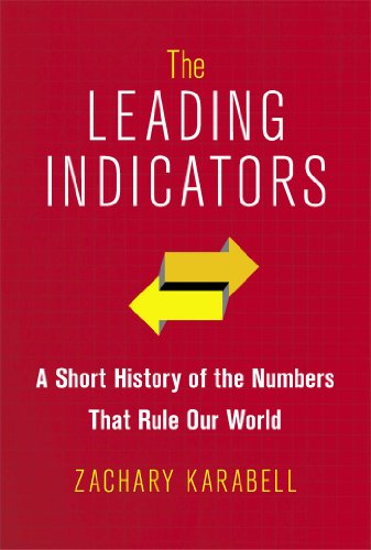 The Leading Indicators: A Short History of the Numbers That Rule Our World by Zachary Karabell