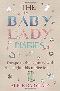 The Baby Lady Diaries: Escape To Country With Eight Kids Under Ten - A Laugh Out Loud- Feel Good Memoir by Alice Babylady