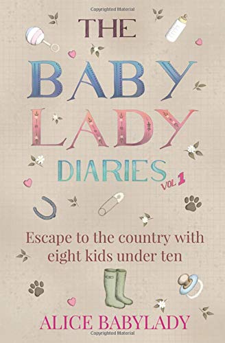 The Baby Lady Diaries: Escape To Country With Eight Kids Under Ten - A Laugh Out Loud- Feel Good Memoir by Alice Babylady