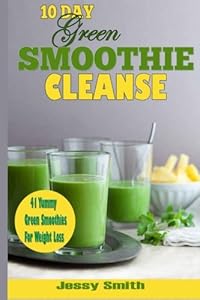10-Day Green Smoothie Cleanse: 41 Yummy Green Smoothies to Help you Lose Up to 15 Pounds in 10 Days!