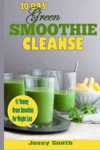 10-Day Green Smoothie Cleanse: 41 Yummy Green Smoothies to Help you Lose Up to 15 Pounds in 10 Days! by Jessy Smith